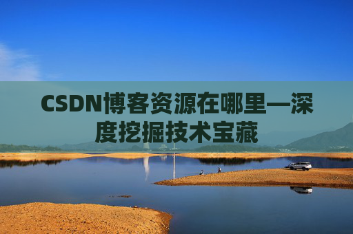 CSDN博客资源在哪里—深度挖掘技术宝藏