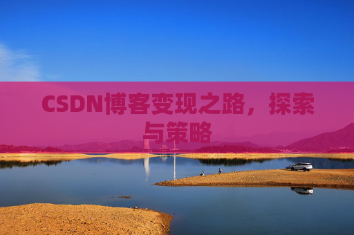CSDN博客变现之路,探索与策略