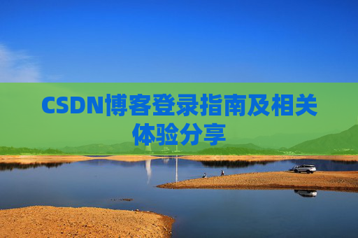 CSDN博客登录指南及相关体验分享